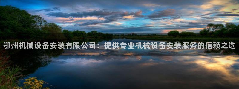 杏盛平台开户：鄂州机械设备安装有限公司：提供专业机械设备安装服务的信赖之选