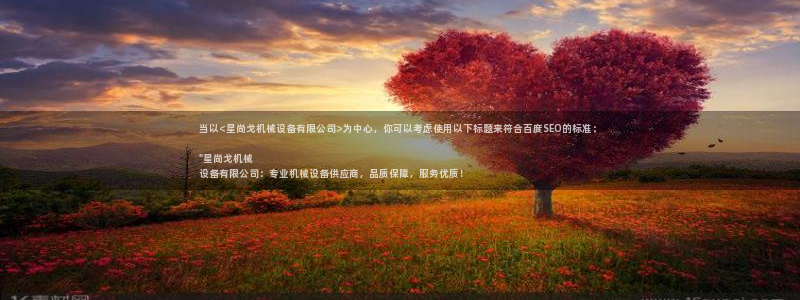 杏盛平台代理：当以<星尚戈机械设备有限公司>为中心，你可以考虑使用以下标题来符合