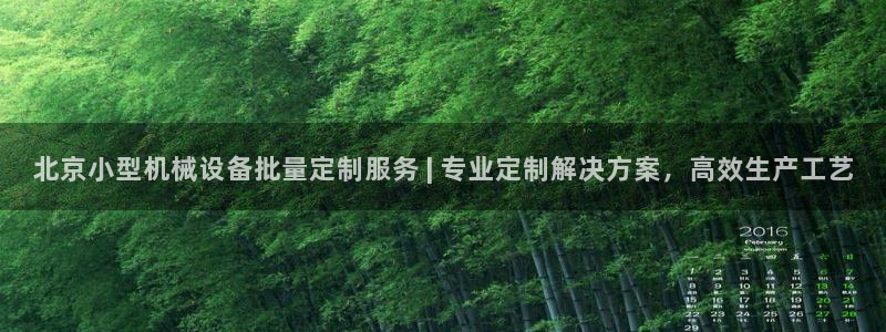 杏盛平台注册：北京小型机械设备批量定制服务 | 专业定制解决方案，高效生产工艺