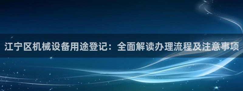 杏盛平台主管：江宁区机械设备用途登记：全面解读办理流程及注意事项
