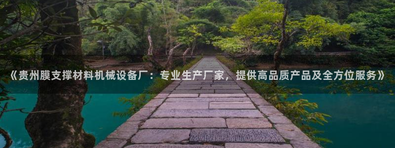 杏盛注册登录：《贵州膜支撑材料机械设备厂：专业生产厂家，提供高品质产品及全方位服