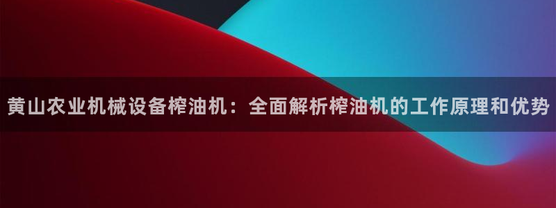 杏盛平台登录：黄山农业机械设备榨油机：全面解析榨油机的工作原理和优势