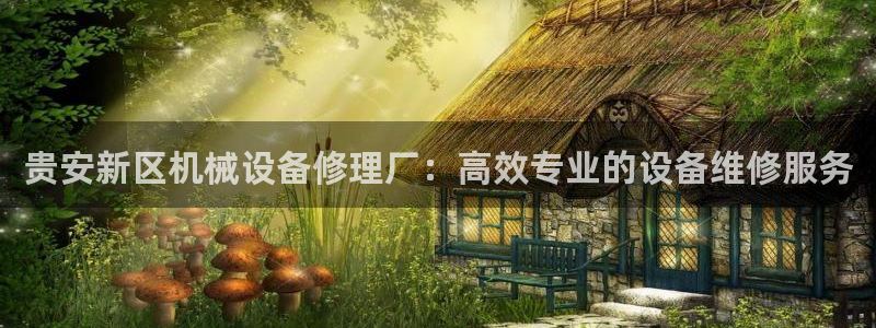 杏盛平台代理：贵安新区机械设备修理厂：高效专业的设备维修服务