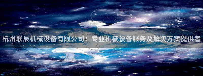 杏盛平台官网注册：杭州联辰机械设备有限公司：专业机械设备服务及解决方案提供者