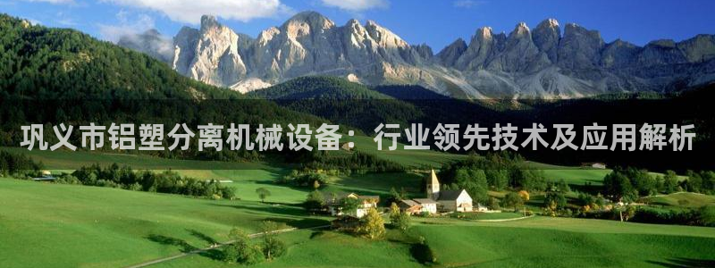 杏盛平台上级：巩义市铝塑分离机械设备：行业领先技术及应用解析