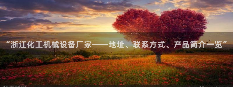 杏盛平台：“浙江化工机械设备厂家——地址、联系方式、产品简介一览”