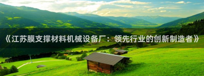 杏盛平台登陆地址：《江苏膜支撑材料机械设备厂：领先行业的创新制造者》
