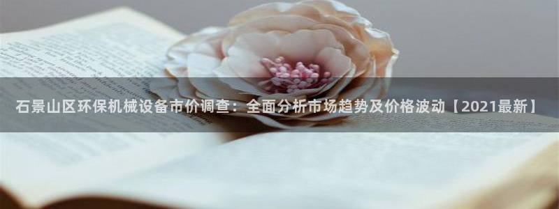 杏盛app下载：石景山区环保机械设备市价调查：全面分析市场趋势及价格波动【202