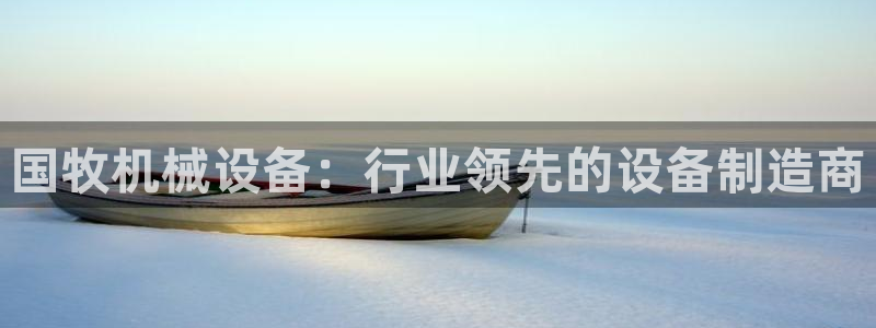 杏盛开户地址：国牧机械设备：行业领先的设备制造商