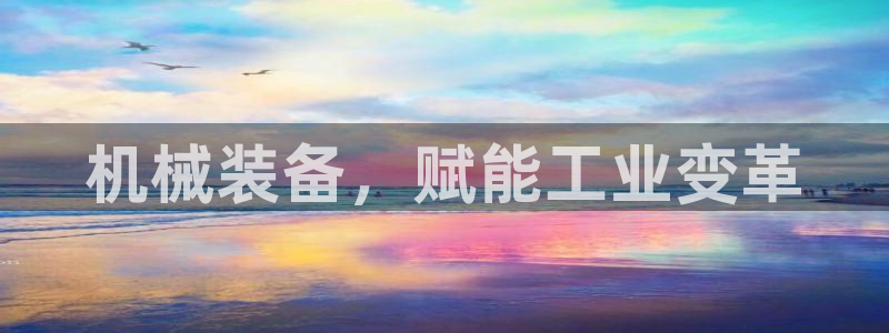 杏盛平台注册：机械装备，赋能工业变革