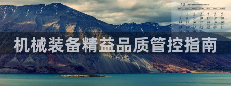 杏盛平台注册登录：机械装备精益品质管控指南