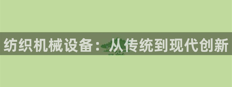 杏盛主管：纺织机械设备：从传统到现代创新