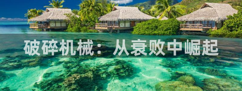 杏盛平台代理：破碎机械：从衰败中崛起