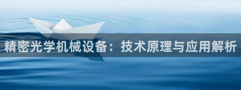 杏盛平台官网：精密光学机械设备：技术原理与应用解析