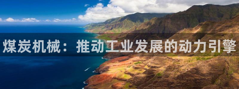 杏盛平台开户：煤炭机械：推动工业发展的动力引擎