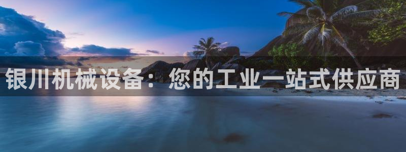 杏盛平台登陆地址：银川机械设备：您的工业一站式供应商