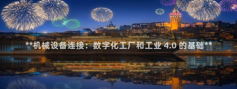 杏盛注册登录：**机械设备连接：数字化工厂和工业 4.0 的基础**