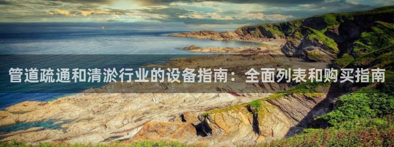 杏盛app下载：管道疏通和清淤行业的设备指南：全面列表和购买指南