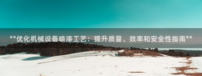 杏盛平台：**优化机械设备喷漆工艺：提升质量、效率和安全性指南**
