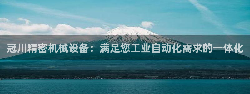 杏盛平台官网注册登录：冠川精密机械设备：满足您工业自动化需求的一体化