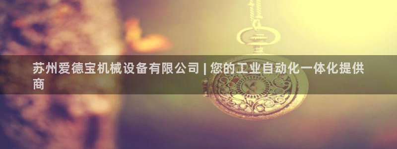 杏盛平台代理：苏州爱德宝机械设备有限公司 | 您的工业自动化一体化提供
商