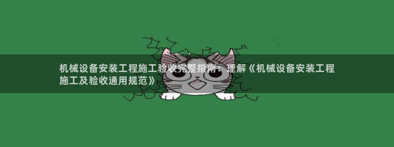 杏盛平台：机械设备安装工程施工验收完整指南：理解《机械设备安装工程
施工及验收通