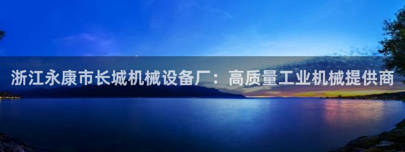 杏盛平台登录：浙江永康市长城机械设备厂：高质量工业机械提供商