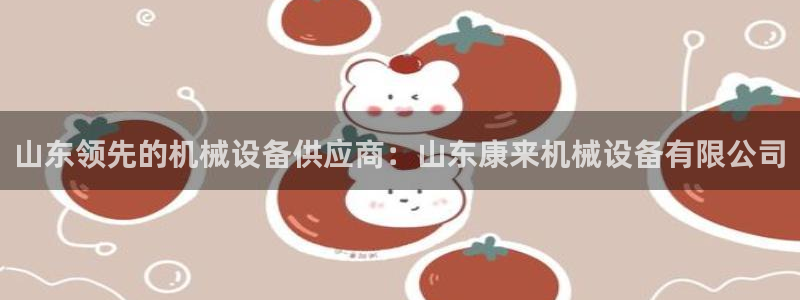 杏盛开户地址：山东领先的机械设备供应商：山东康来机械设备有限公司