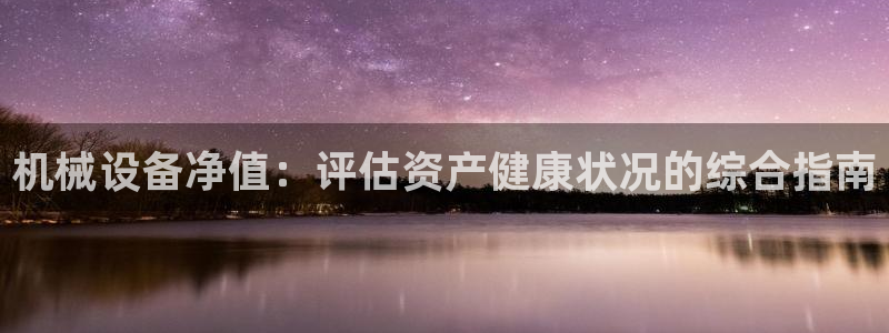 杏盛平台注册登录：机械设备净值：评估资产健康状况的综合指南
