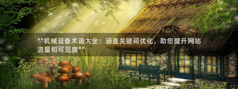 杏盛乐岳35994誓：**机械设备术语大全：涵盖关键词优化，助您提升网站
流量和