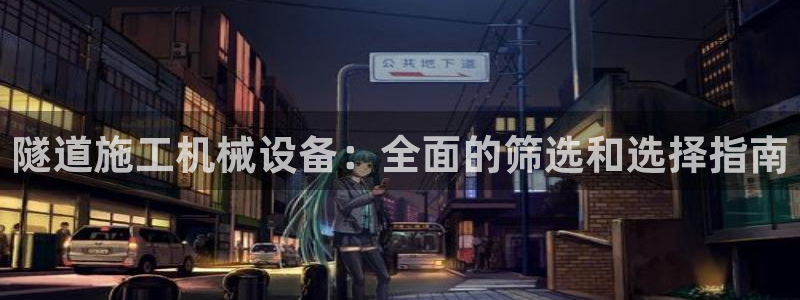 杏盛官网：隧道施工机械设备：全面的筛选和选择指南