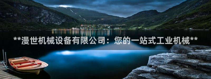 杏盛注册登录：**漫世机械设备有限公司：您的一站式工业机械**