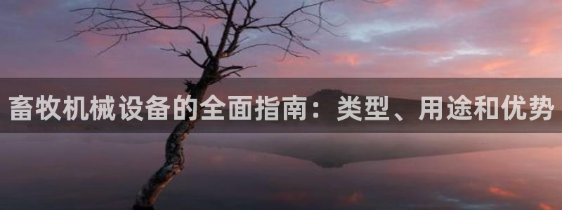 杏盛平台代理注册：畜牧机械设备的全面指南：类型、用途和优势