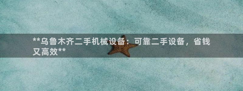 杏盛平台上级：**乌鲁木齐二手机械设备：可靠二手设备，省钱
又高效**