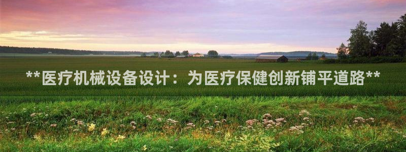 杏盛平台：**医疗机械设备设计：为医疗保健创新铺平道路**