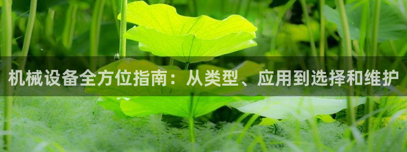 杏盛平台注册登录：机械设备全方位指南：从类型、应用到选择和维护