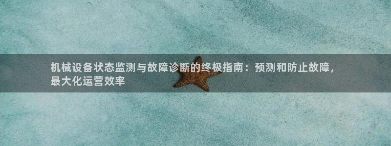杏盛娱乐代理：机械设备状态监测与故障诊断的终极指南：预测和防止故障，
最大化运营