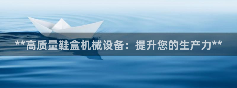 杏盛平台上级：**高质量鞋盒机械设备：提升您的生产力**