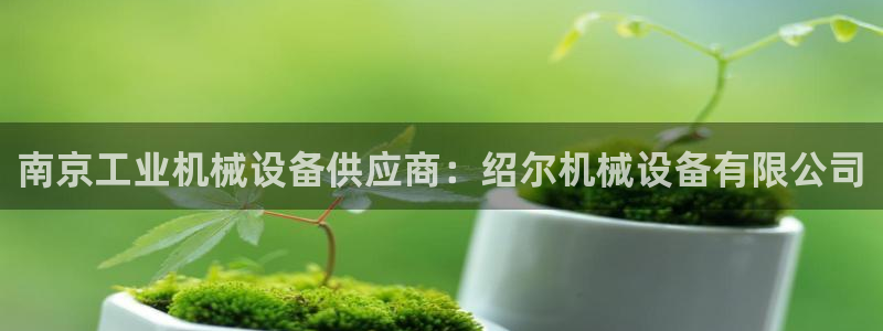 杏盛平台登陆地址：南京工业机械设备供应商：绍尔机械设备有限公司