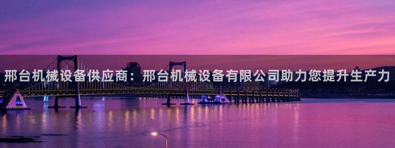 杏盛官方平台：邢台机械设备供应商：邢台机械设备有限公司助力您提升生产力
