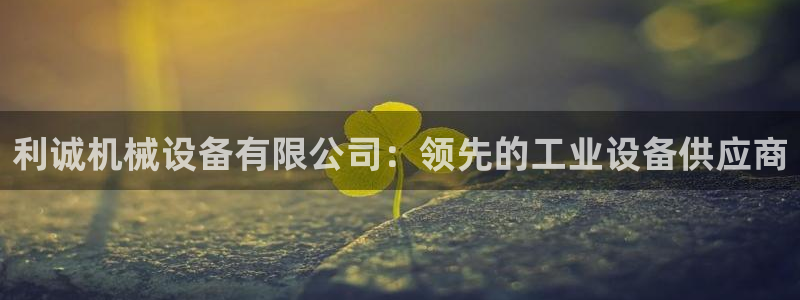 杏盛乐岳35994誓：利诚机械设备有限公司：领先的工业设备供应商