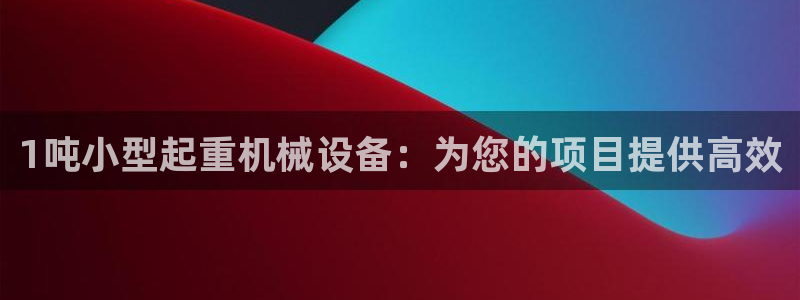 杏盛平台代理：1吨小型起重机械设备：为您的项目提供高效