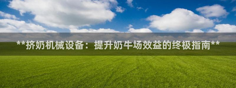 杏盛平台官网注册登录：**挤奶机械设备：提升奶牛场效益的终极指南**
