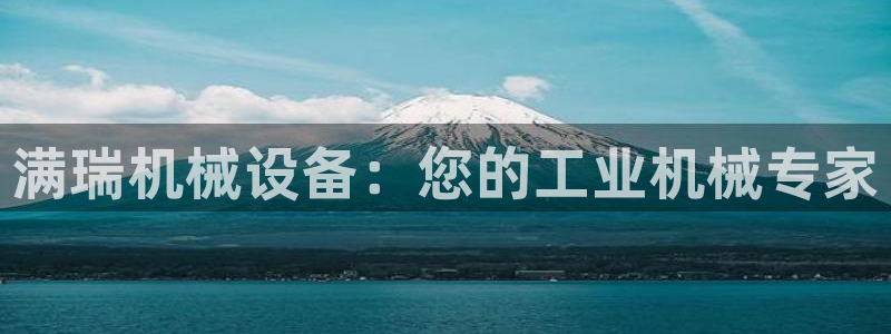 杏盛平台上级：满瑞机械设备：您的工业机械专家