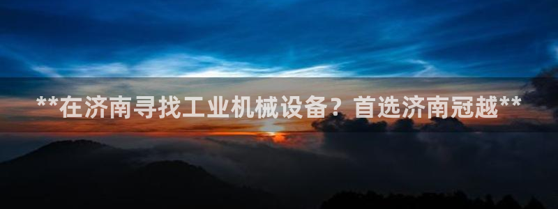 杏盛平台注册：**在济南寻找工业机械设备？首选济南冠越**