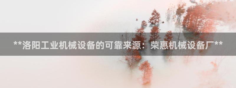 杏盛平台登录地址：**洛阳工业机械设备的可靠来源：荣惠机械设备厂**