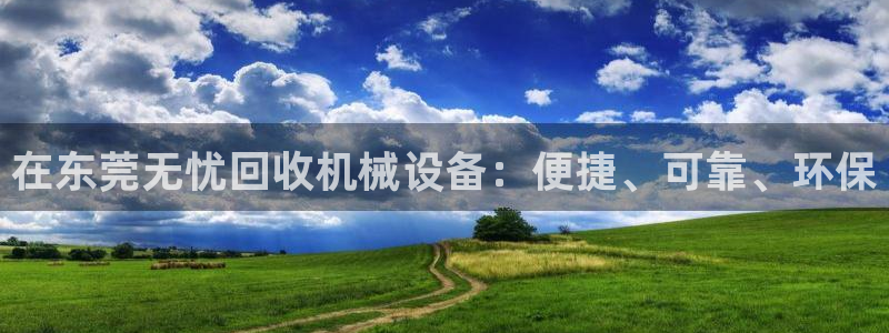 杏盛平台：在东莞无忧回收机械设备：便捷、可靠、环保