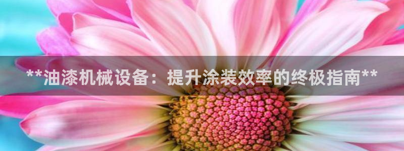 杏盛平台开户：**油漆机械设备：提升涂装效率的终极指南**