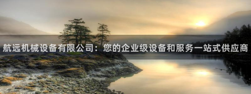 杏盛平台注册登录：航远机械设备有限公司：您的企业级设备和服务一站式供应商