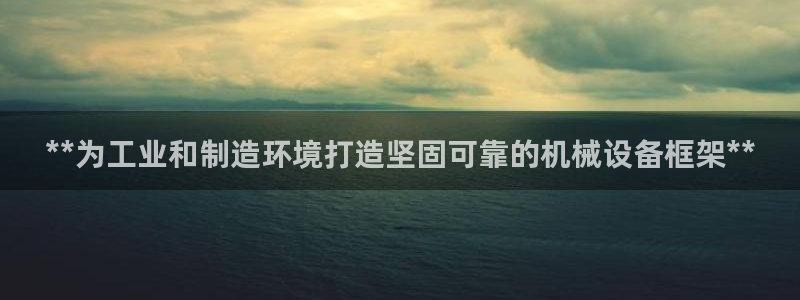 杏盛平台官网注册：**为工业和制造环境打造坚固可靠的机械设备框架**